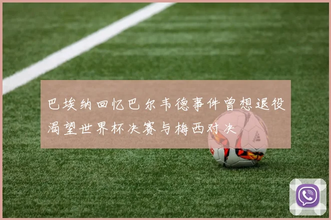 巴埃纳回忆巴尔韦德事件曾想退役渴望世界杯决赛与梅西对决