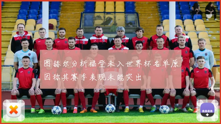 图赫尔分析福登未入世界杯名单原因称其赛季表现未能突出
