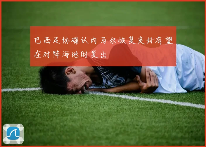 巴西足协确认内马尔恢复良好有望在对阵海地时复出