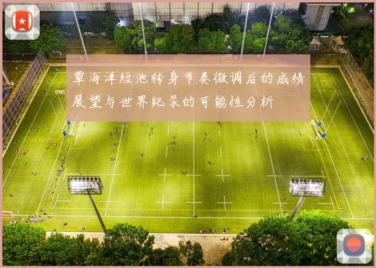 覃海洋短池转身节奏微调后的成绩展望与世界纪录的可能性分析