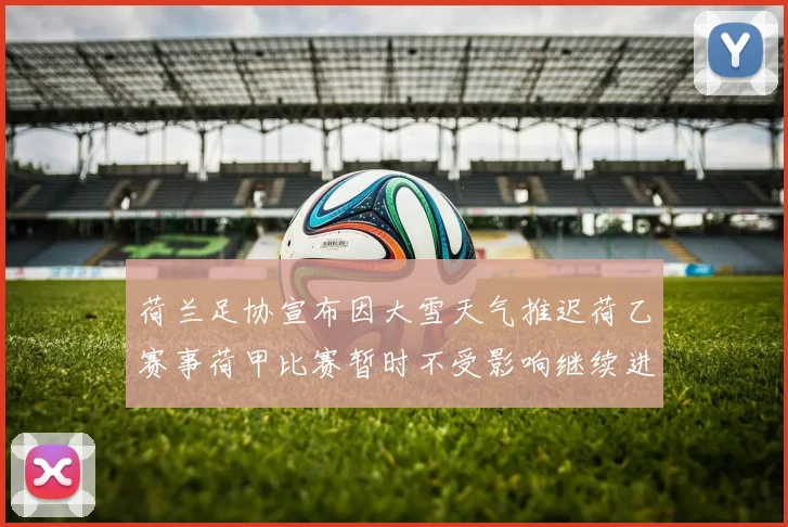 荷兰足协宣布因大雪天气推迟荷乙赛事荷甲比赛暂时不受影响继续进行