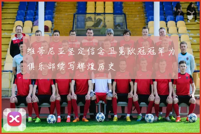 维蒂尼亚坚定信念卫冕欧冠冠军为俱乐部续写辉煌历史