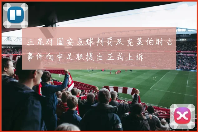 玉昆对国安点球判罚及克莱伯肘击事件向中足联提出正式上诉