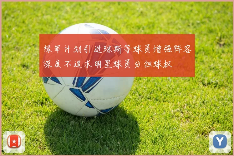 绿军计划引进琼斯等球员增强阵容深度不追求明星球员分担球权