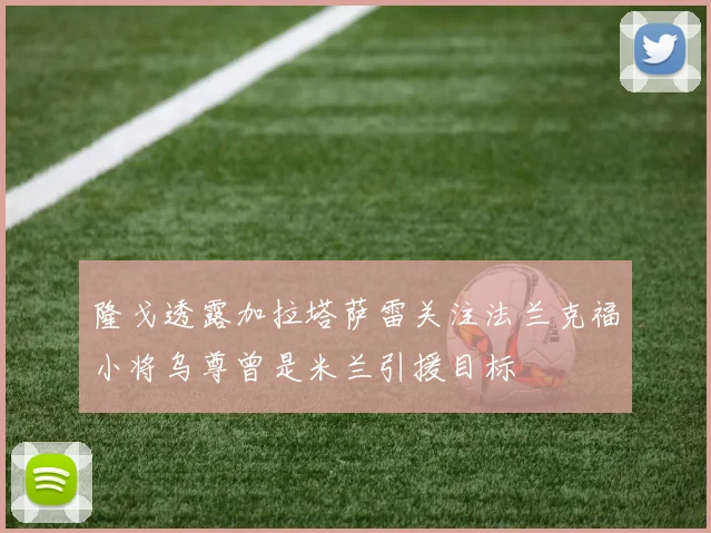 隆戈透露加拉塔萨雷关注法兰克福小将乌尊曾是米兰引援目标