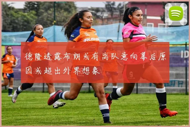 德隆透露布朗或有离队意向幕后原因或超出外界想象