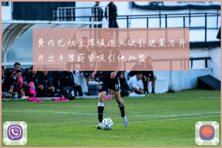 费内巴切主席候选人欲引进莱万并开出丰厚薪资吸引他加盟
