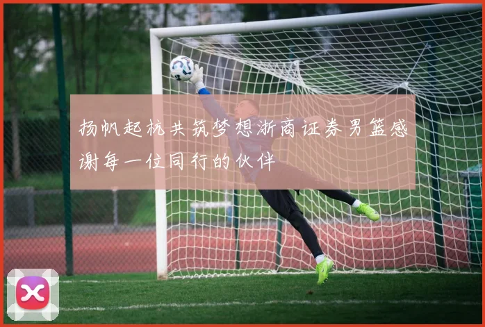 扬帆起杭共筑梦想浙商证券男篮感谢每一位同行的伙伴