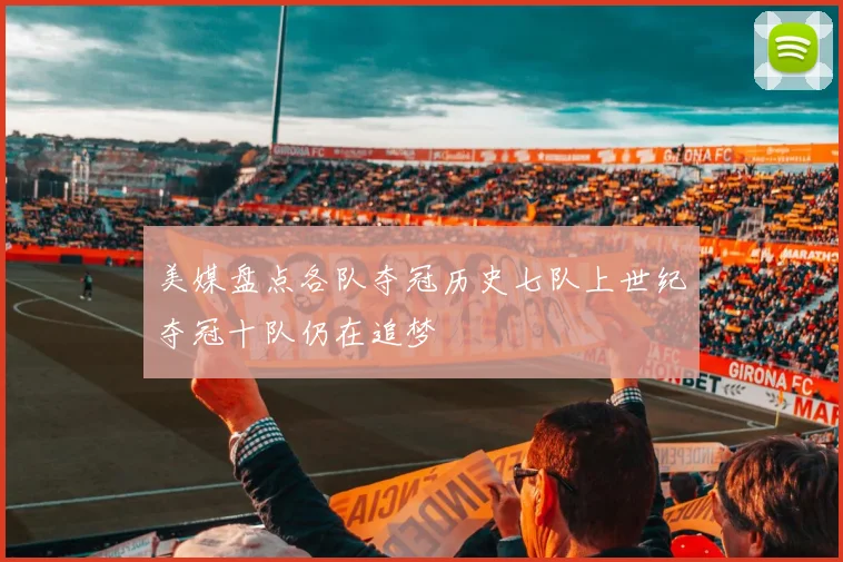 美媒盘点各队夺冠历史七队上世纪夺冠十队仍在追梦
