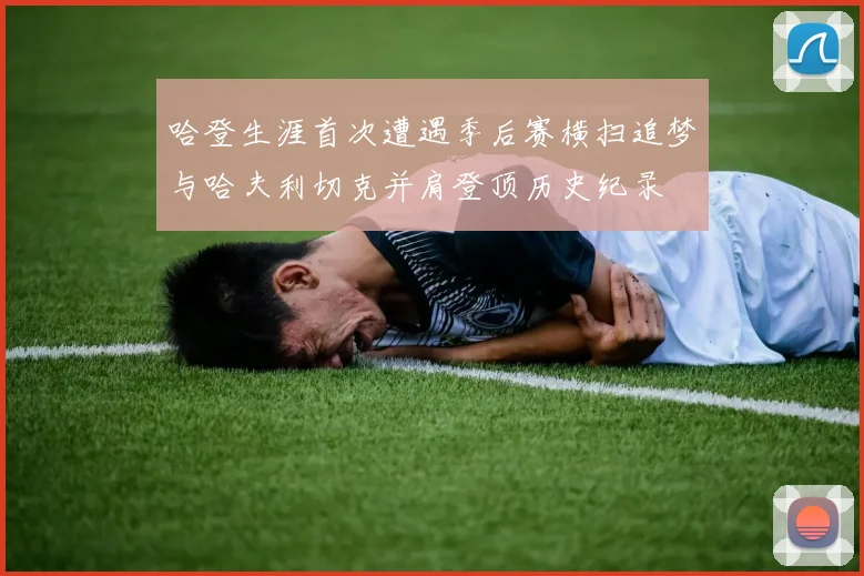 哈登生涯首次遭遇季后赛横扫追梦与哈夫利切克并肩登顶历史纪录