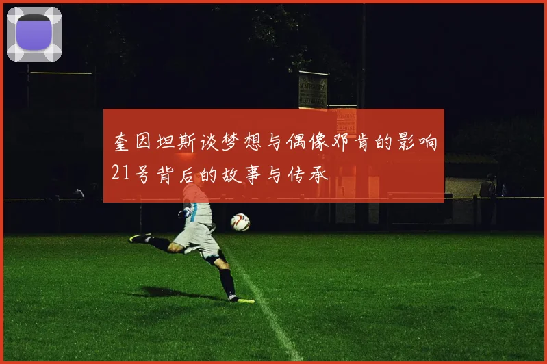 奎因坦斯谈梦想与偶像邓肯的影响21号背后的故事与传承