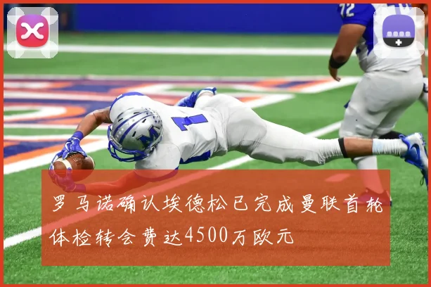 罗马诺确认埃德松已完成曼联首轮体检转会费达4500万欧元